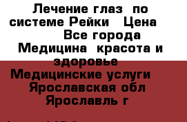 Лечение глаз  по системе Рейки › Цена ­ 300 - Все города Медицина, красота и здоровье » Медицинские услуги   . Ярославская обл.,Ярославль г.